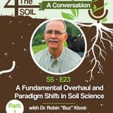 S5 - E23: A Fundamental Overhaul and Paradigm Shift in Soil Science with Dr. Robin "Buz" Kloot, Part I