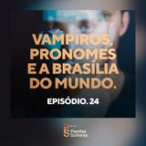 #24 - Vampiros, Pronomes e a Brasília do Mundo