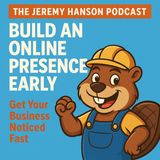 The Jeremy Hanson Podcast Part 8  Build an Online Presence Early: Get Your Business Noticed Fast