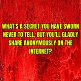 What's a secret you have sworn never to tell, but you'll gladly share anonymously on the internet?