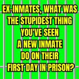 Ex-Inmates, What Was The Stupidest Thing You've Seen A New Inmate Do On Their First Day In Prison?