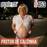 Decrépitos 453 - VACILO NEWS: Especial Pastor de Calcinha