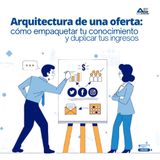 Arquitectura de una oferta: cómo empaquetar tu conocimiento y duplicar tus ingresos