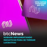 BTC News - Nubank implementando iniciativas para se tornar lucrativa!