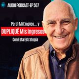 E507 -  Perdí Mi Empleo… y DUPLIQUÉ Mis Ingresos Con Esta Estrategia