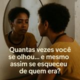 Quantas vezes você se olhou… e mesmo assim se esqueceu de quem era?