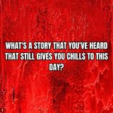 What's a story that you've heard that still gives you chills to this day?