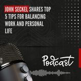 John Seckel Shares Top 5 Tips for Balancing Work and Personal Life