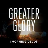 Greater Glory [Morning Devo]