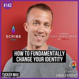 143: Tucker Max | How to Fundamentally Change Your Identity