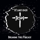 It's Not Over | Breaking Free Podcast