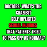 Doctors, What's The Craziest Self Inflicted Sexual Injuries That Patients Tried To Pass Off As Normal?