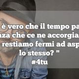 Episodio 1330 - 
"Se è vero che il tempo passa
senza che ce ne accorgiamo
perchè restiamo fermi ad aspettarlo
lo stesso? "
#4tu