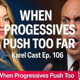 When Progressives Push Too Far | Karel Cast Ep. 106