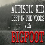 Autistic Kid Left With Bigfoot