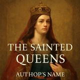 The Sainted Queens - A Journey Through the Lives of Faithful Rulers