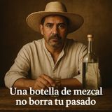 Una botella de mezcal no borra tu pasado.