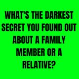 What's The Darkest Secret You Found Out About A Family Member Or A Relative?