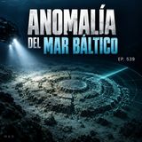 La anomalía del mar Báltico: ¿OVNI, estructura antigua o formación natural? | Ep. 539