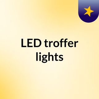 LED Troffer Lights-Reduce the cost of maintenance