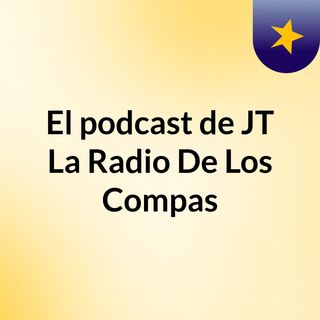 Episodio 1 - El podcast de JT La Radio De Los Compas, ( Mi Presentación )