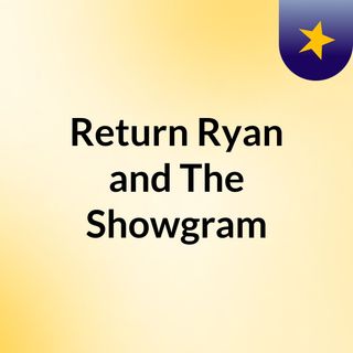 Return Ryan and The Showgram