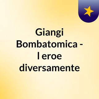 Giangi Bombatomica - l'eroe diversamente