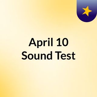 April 10 Sound Test