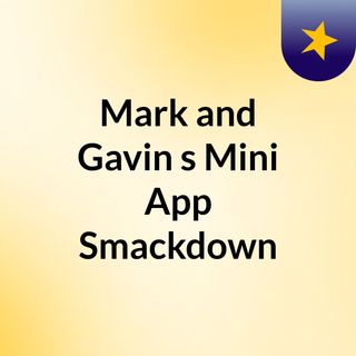 Mark and Gavin's Mini App Smackdown