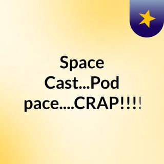 Space Cast...Pod Space....CRAP!!!!!