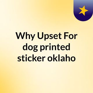 Why Upset For dog printed sticker oklaho