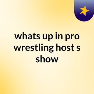 whats up in pro wrestling host's show