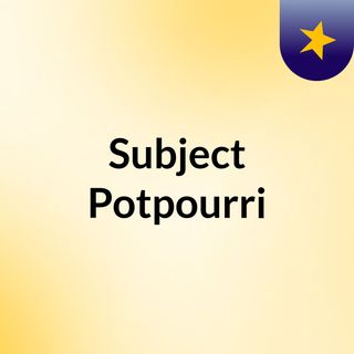 Subject Potpourri