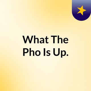 What The Pho Is Up.