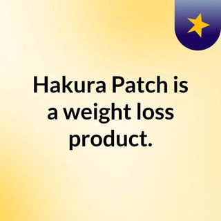 Hakura Patch is a weight loss product.