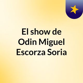 El show de Odin Miguel Escorza Soria
