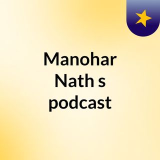 Episode 4 - Manohar Nath's podcast