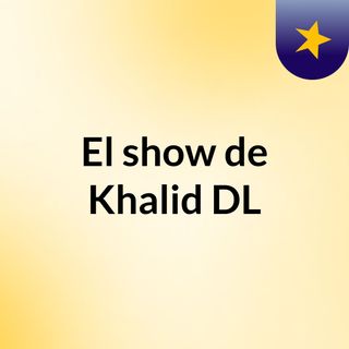 El show de Khalid DL