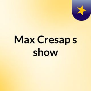Max Cresap's show