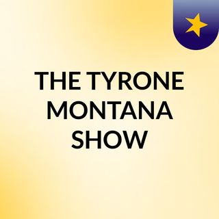 THE TYRONE MONTANA SHOW