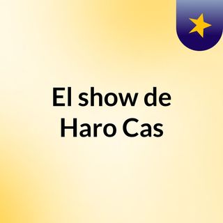 El show de Haro Cas