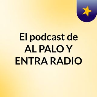 El podcast de AL PALO Y ENTRA RADIO