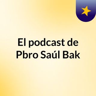 El podcast de Pbro Saúl Bak