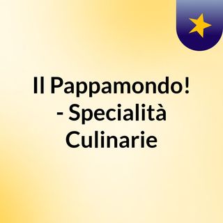 Il Pappamondo! - Specialità Culinarie