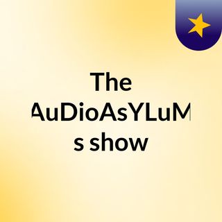 The AuDioAsYLuM's show