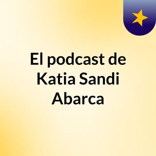 El podcast de Katia Sandi Abarca
