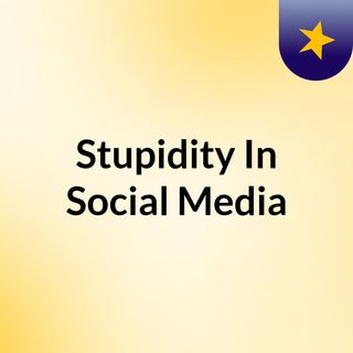 Stupidity In Social Media