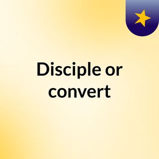 Disciple or convert