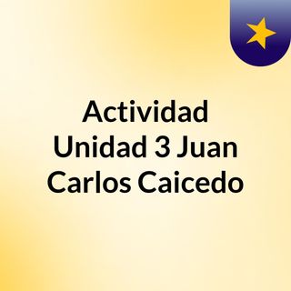 Actividad Unidad 3 Juan Carlos Caicedo Pinto