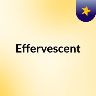 Effervescent